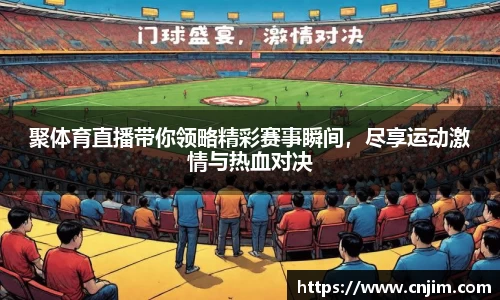 聚体育直播带你领略精彩赛事瞬间，尽享运动激情与热血对决