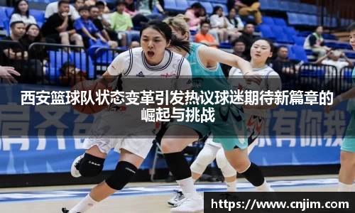 西安篮球队状态变革引发热议球迷期待新篇章的崛起与挑战