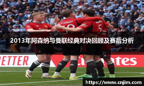 2013年阿森纳与曼联经典对决回顾及赛后分析